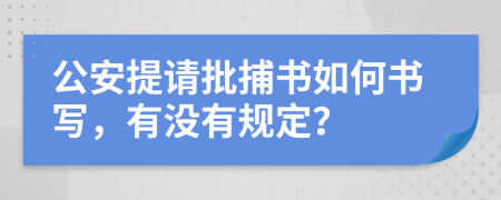 公安提请批捕书如何书写，有没有规定？