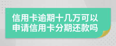 信用卡逾期十几万可以申请信用卡分期还款吗