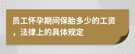 员工怀孕期间保胎多少的工资，法律上的具体规定