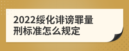 2022绥化诽谤罪量刑标准怎么规定