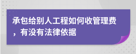 承包给别人工程如何收管理费，有没有法律依据