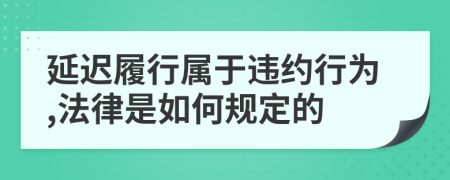 延迟履行属于违约行为,法律是如何规定的