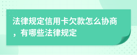 法律规定信用卡欠款怎么协商，有哪些法律规定