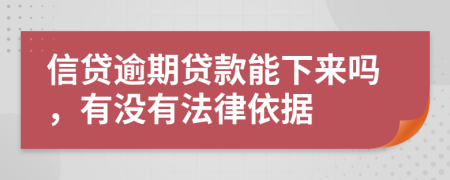 信贷逾期贷款能下来吗，有没有法律依据