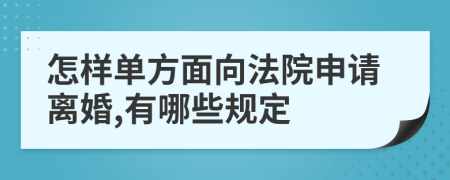 怎样单方面向法院申请离婚,有哪些规定