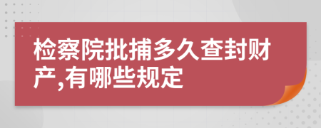 检察院批捕多久查封财产,有哪些规定