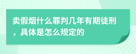 卖假烟什么罪判几年有期徒刑，具体是怎么规定的