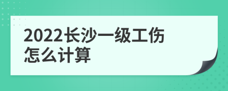 2022长沙一级工伤怎么计算