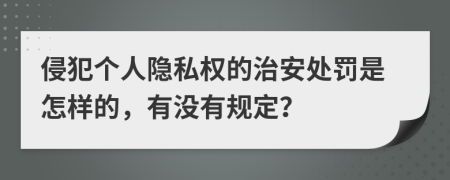 侵犯个人隐私权的治安处罚是怎样的，有没有规定？