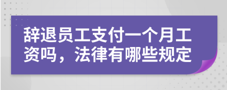 辞退员工支付一个月工资吗，法律有哪些规定