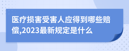 医疗损害受害人应得到哪些赔偿,2023最新规定是什么