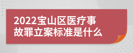 2022宝山区医疗事故罪立案标准是什么