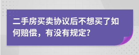 二手房买卖协议后不想买了如何赔偿，有没有规定？