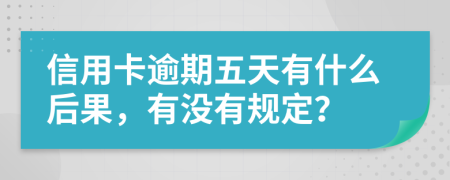 信用卡逾期五天有什么后果，有没有规定？