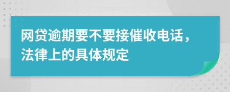 网贷逾期要不要接催收电话，法律上的具体规定
