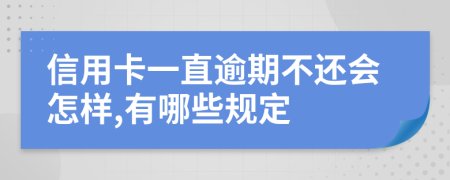 信用卡一直逾期不还会怎样,有哪些规定