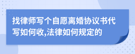 找律师写个自愿离婚协议书代写如何收,法律如何规定的