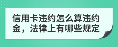 信用卡违约怎么算违约金，法律上有哪些规定