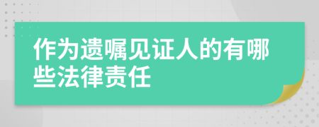 作为遗嘱见证人的有哪些法律责任