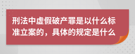 刑法中虚假破产罪是以什么标准立案的，具体的规定是什么