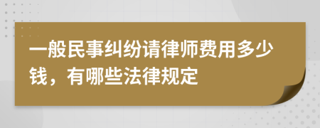 一般民事纠纷请律师费用多少钱，有哪些法律规定