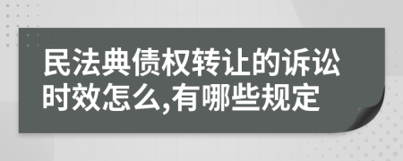 民法典债权转让的诉讼时效怎么,有哪些规定