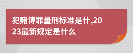 犯赌博罪量刑标准是什,2023最新规定是什么