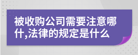 被收购公司需要注意哪什,法律的规定是什么