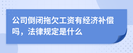 公司倒闭拖欠工资有经济补偿吗，法律规定是什么