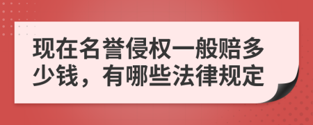 现在名誉侵权一般赔多少钱，有哪些法律规定