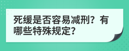 死缓是否容易减刑？有哪些特殊规定？