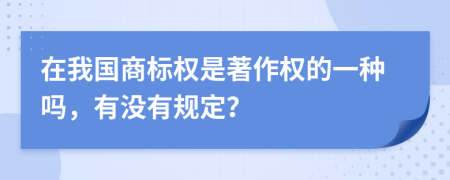在我国商标权是著作权的一种吗，有没有规定？