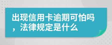 出现信用卡逾期可怕吗，法律规定是什么