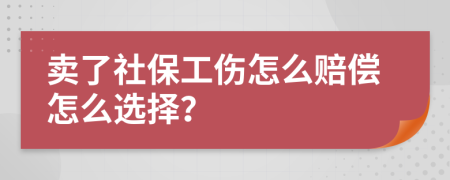 卖了社保工伤怎么赔偿怎么选择？