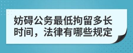 妨碍公务最低拘留多长时间，法律有哪些规定