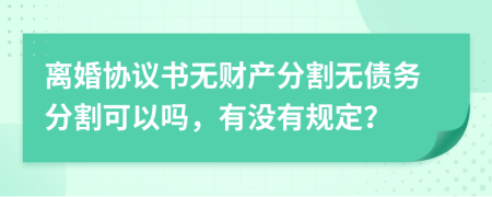 离婚协议书无财产分割无债务分割可以吗，有没有规定？