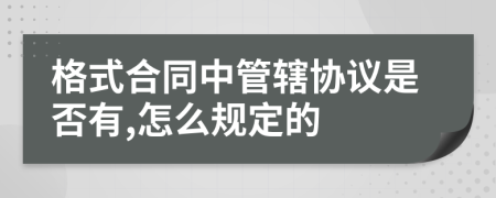 格式合同中管辖协议是否有,怎么规定的