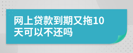 网上贷款到期又拖10天可以不还吗