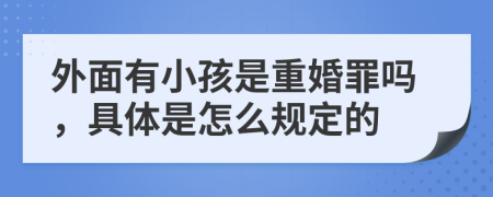 外面有小孩是重婚罪吗，具体是怎么规定的