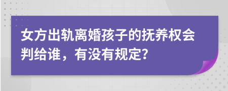 女方出轨离婚孩子的抚养权会判给谁，有没有规定？