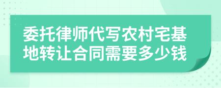 委托律师代写农村宅基地转让合同需要多少钱