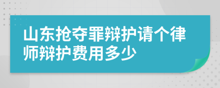 山东抢夺罪辩护请个律师辩护费用多少