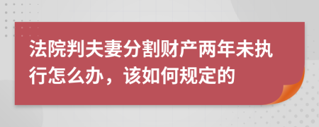 法院判夫妻分割财产两年未执行怎么办，该如何规定的