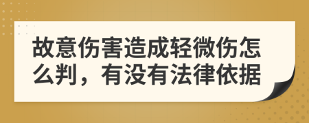 故意伤害造成轻微伤怎么判，有没有法律依据