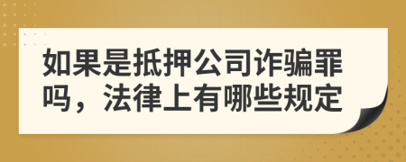 如果是抵押公司诈骗罪吗，法律上有哪些规定