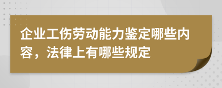 企业工伤劳动能力鉴定哪些内容，法律上有哪些规定