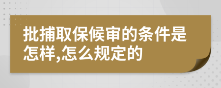 批捕取保候审的条件是怎样,怎么规定的