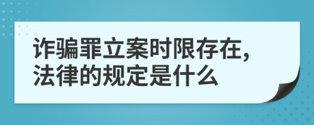 诈骗罪立案时限存在,法律的规定是什么