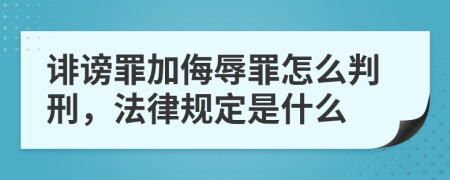 诽谤罪加侮辱罪怎么判刑，法律规定是什么