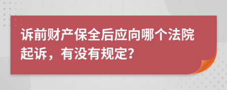 诉前财产保全后应向哪个法院起诉，有没有规定？